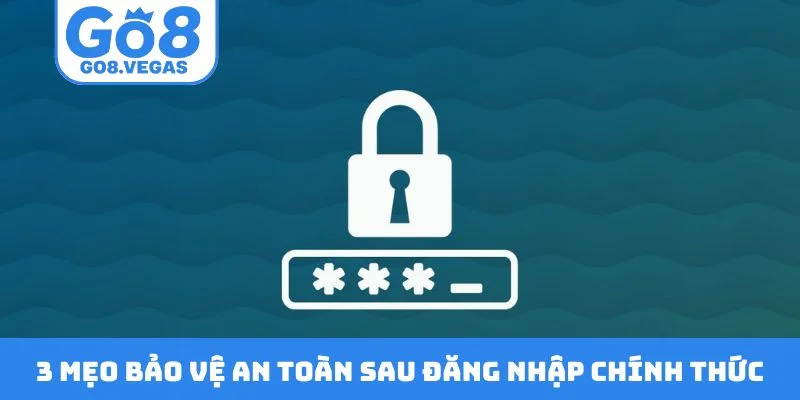 3 mẹo bảo vệ an toàn sau đăng nhập chính thức